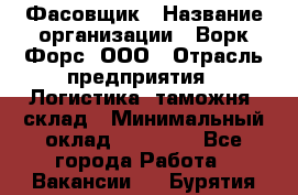 Фасовщик › Название организации ­ Ворк Форс, ООО › Отрасль предприятия ­ Логистика, таможня, склад › Минимальный оклад ­ 30 000 - Все города Работа » Вакансии   . Бурятия респ.